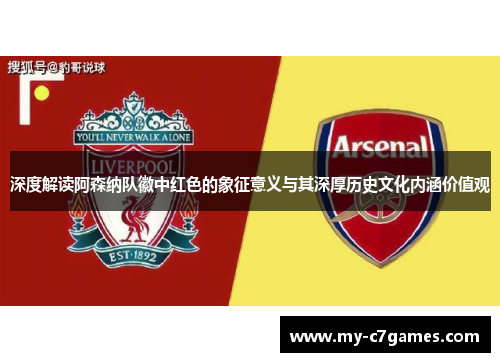 深度解读阿森纳队徽中红色的象征意义与其深厚历史文化内涵价值观
