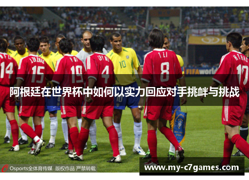 阿根廷在世界杯中如何以实力回应对手挑衅与挑战